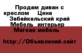 Продам диван с креслом  › Цена ­ 15 000 - Забайкальский край Мебель, интерьер » Мягкая мебель   